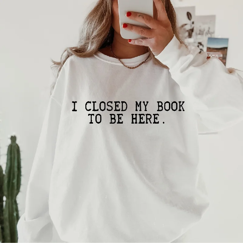 I CLOSED MY BOOK TO BE HERE SWEATSHIRT