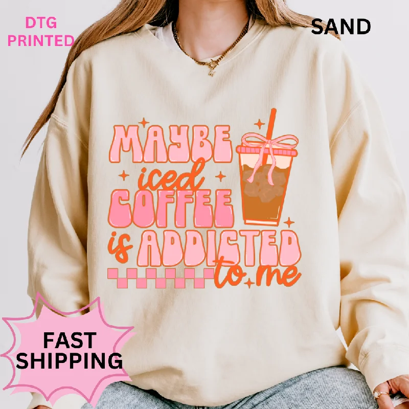 MAYBE ICED COFFEE IS ADDICTED TO ME SWEATSHIRT